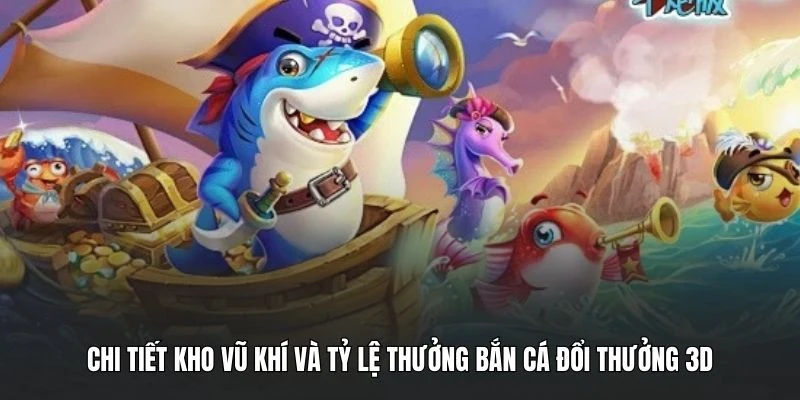 Chi tiết kho vũ khí và tỷ lệ thưởng Bắn cá đổi thưởng 3D