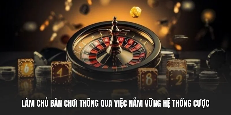 Làm chủ bàn chơi thông qua việc nắm vững hệ thống cược