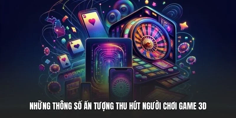 Những thông số ấn tượng thu hút người chơi game 3D