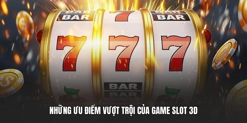 Những ưu điểm vượt trội của game slot 3D