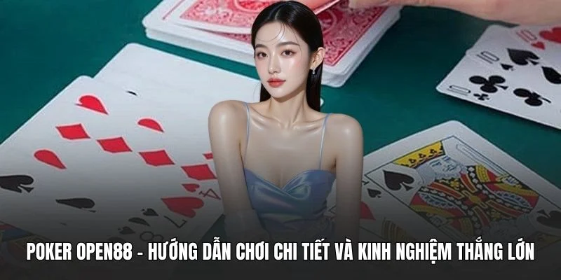 Poker OPEN88 - Hướng Dẫn Chơi Chi Tiết Và Kinh Nghiệm Thắng Lớn